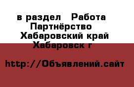  в раздел : Работа » Партнёрство . Хабаровский край,Хабаровск г.